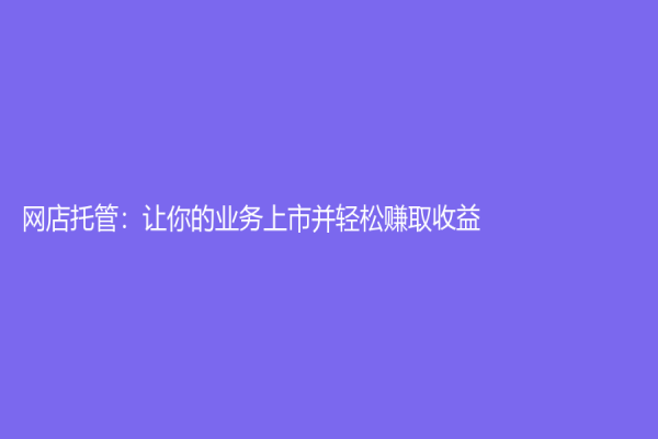 网店托管：让你的业务上市并轻松赚取收益