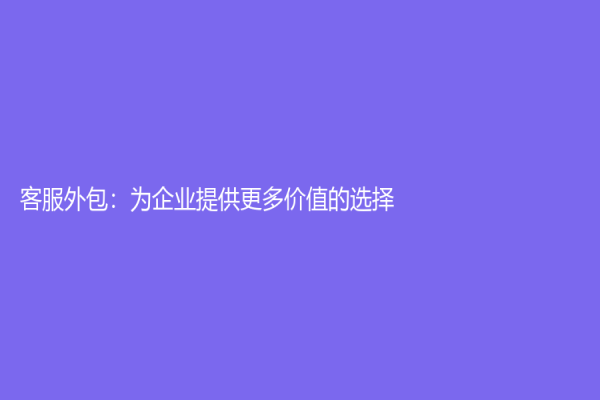 客服外包：为企业提供更多价值的选择！