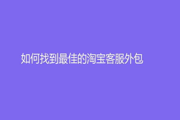如何找到最佳的淘宝客服外包？