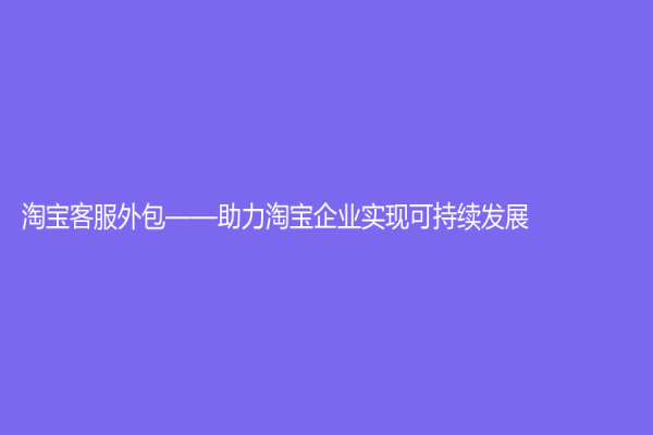 淘宝客服外包——助力淘宝企业实现可持续发展