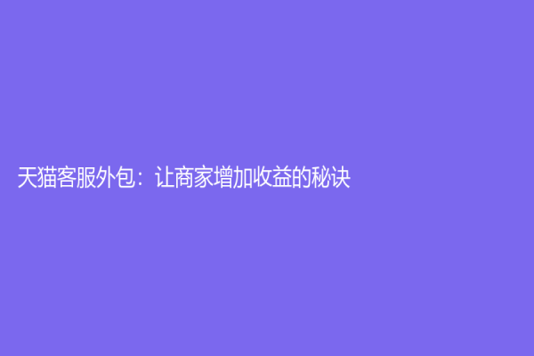 天猫客服外包：让商家增加收益的秘诀