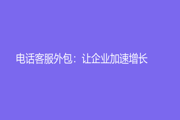 电话客服外包：让企业加速增长