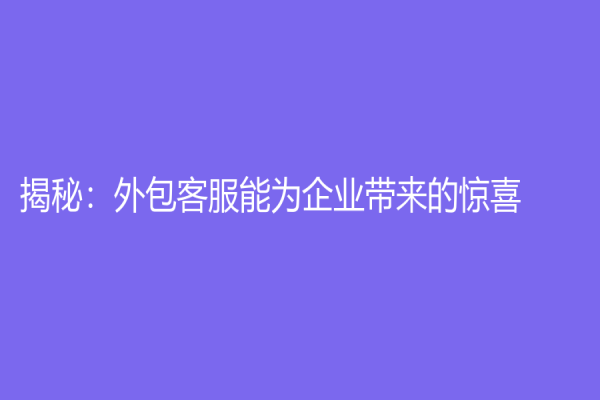 揭秘：外包客服能为企业带来的惊喜