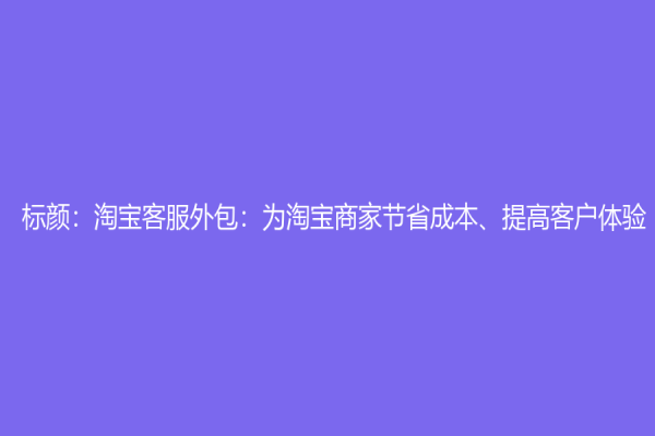 标颜：淘宝客服外包：为淘宝商家节省成本、提高客户体验
