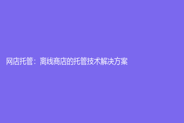 网店托管：离线商店的托管技术解决方案