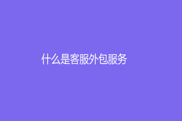 什么是客服外包服务？它有什么好处？