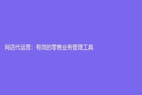 网店代运营：有效的零售业务管理工具