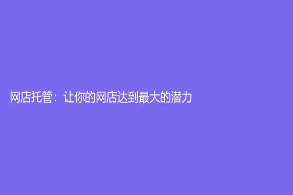 网店托管：让你的网店达到最大的潜力