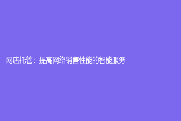 网店托管：提高网络销售性能的智能服务