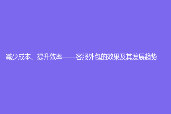 减少成本、提升效率——客服外包的效果及其发展趋势