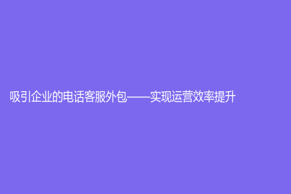 吸引企业的电话客服外包——实现运营效率提升