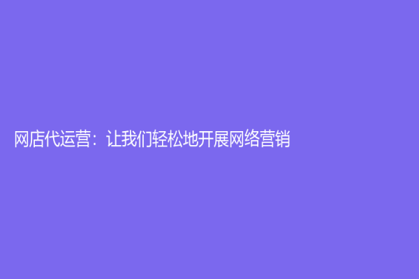 网店代运营：让我们轻松地开展网络营销