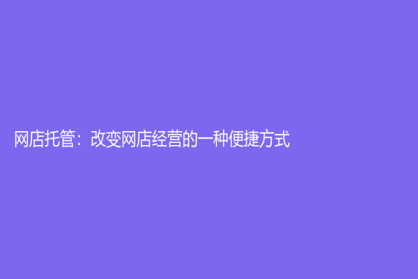 网店托管：改变网店经营的一种便捷方式