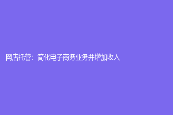网店托管：简化电子商务业务并增加收入
