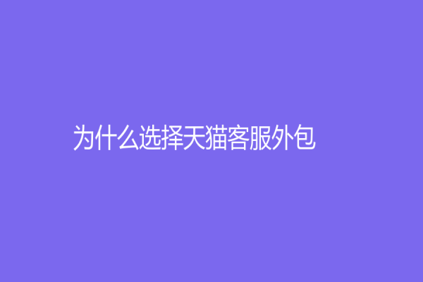 为什么选择天猫客服外包？让更多客户了解您的优势