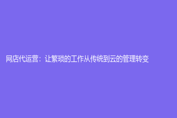 网店代运营：让繁琐的工作从传统到云的管理转变