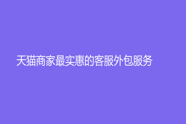 天猫商家最实惠的客服外包服务