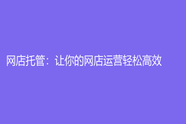 网店托管：让你的网店运营轻松高效！