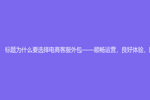 标题为什么要选择电商客服外包——顺畅运营，良好体验，降低成本