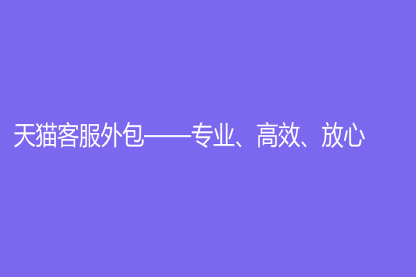 天猫客服外包——专业、高效、放心