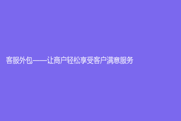 客服外包——让商户轻松享受客户满意服务