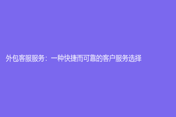 外包客服服务：一种快捷而可靠的客户服务选择