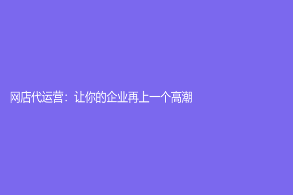 网店代运营：让你的企业再上一个高潮