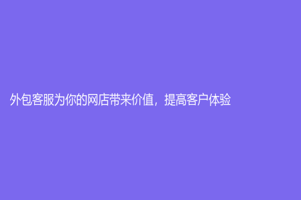 外包客服为你的网店带来价值，提高客户体验