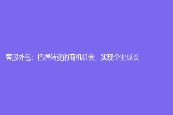 客服外包：把握转变的商机机会，实现企业成长