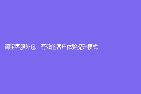 淘宝客服外包：有效的客户体验提升模式