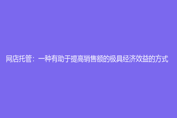 网店托管：一种有助于提高销售额的极具经济效益的方式
