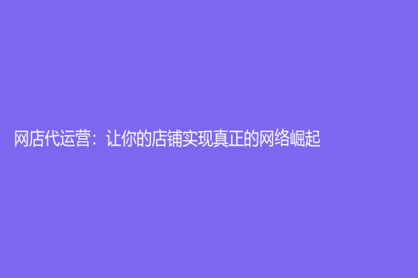 网店代运营：让你的店铺实现真正的网络崛起