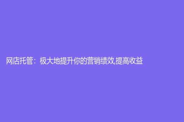 网店托管：极大地提升你的营销绩效,提高收益