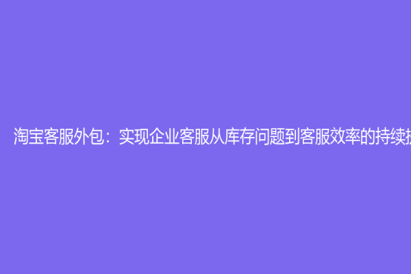 淘宝客服外包：实现企业客服从库存问题到客服效率的持续提升！