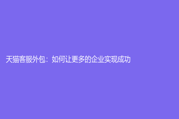 天猫客服外包：如何让更多的企业实现成功？