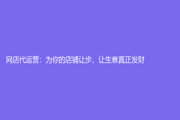 网店代运营：为你的店铺让步，让生意真正发财