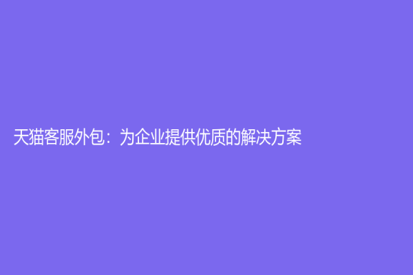 天猫客服外包：为企业提供优质的解决方案