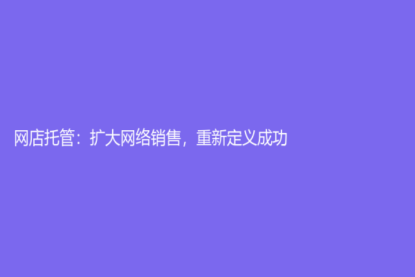 网店托管：扩大网络销售，重新定义成功