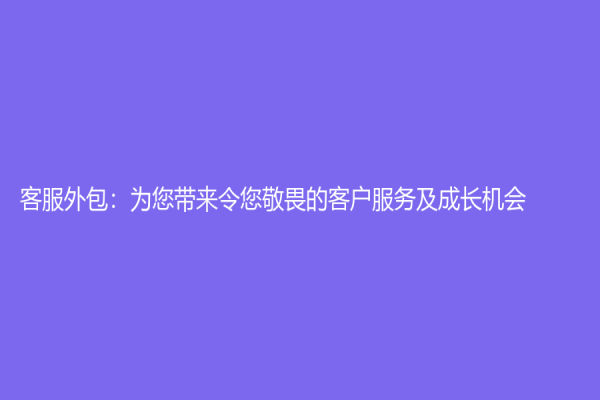 客服外包：为您带来令您敬畏的客户服务及成长机会