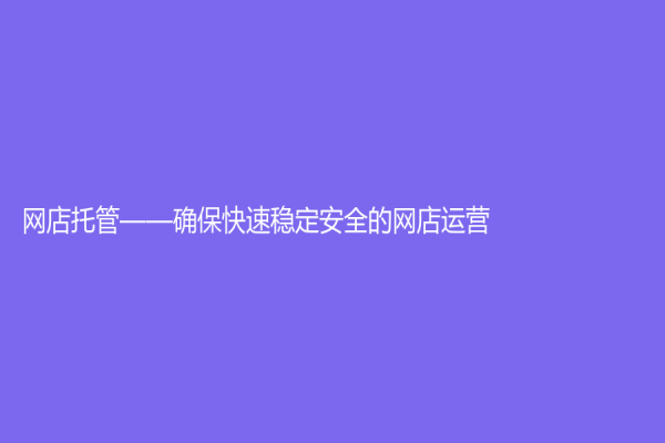 网店托管——确保快速稳定安全的网店运营