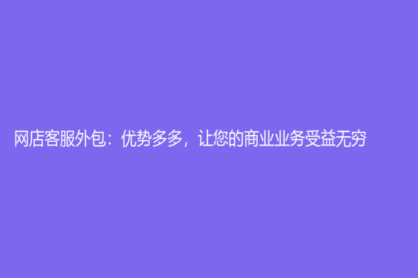 网店客服外包：优势多多，让您的商业业务受益无穷！