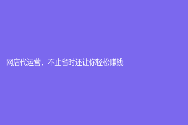 网店代运营，不止省时还让你轻松赚钱！