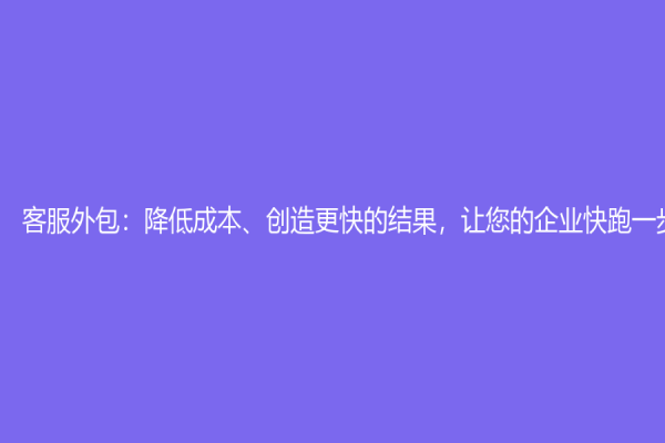 客服外包：降低成本、创造更快的结果，让您的企业快跑一步