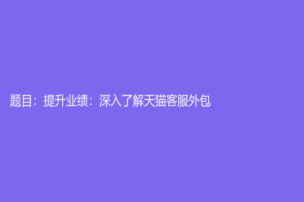 题目：提升业绩：深入了解天猫客服外包