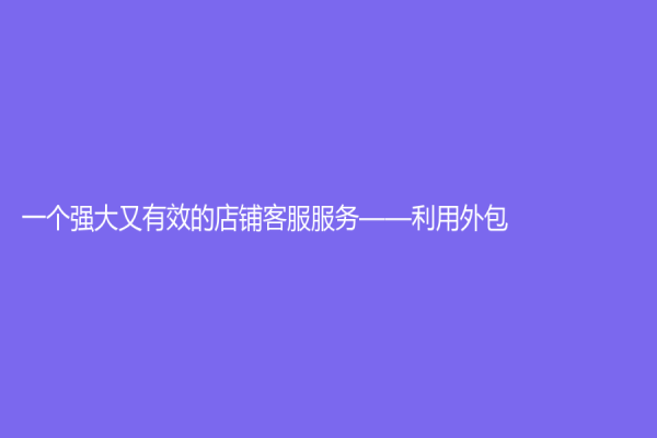 一个强大又有效的店铺客服服务——利用外包！