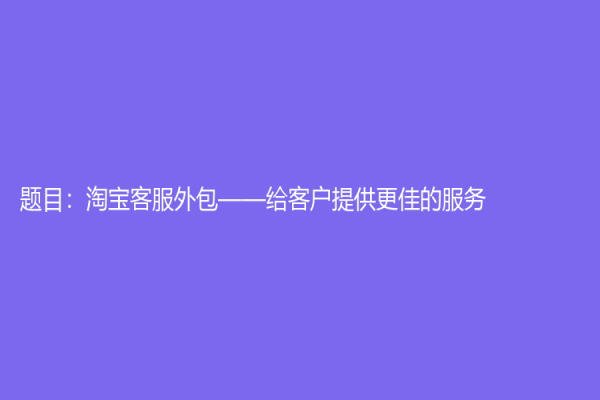 题目：淘宝客服外包——给客户提供更佳的服务
