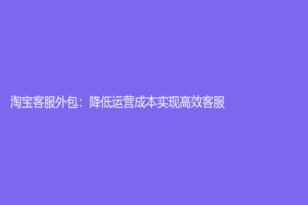 淘宝客服外包：降低运营成本实现高效客服