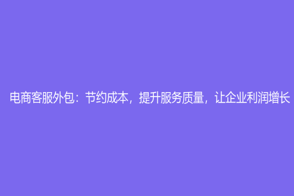 电商客服外包：节约成本，提升服务质量，让企业利润增长