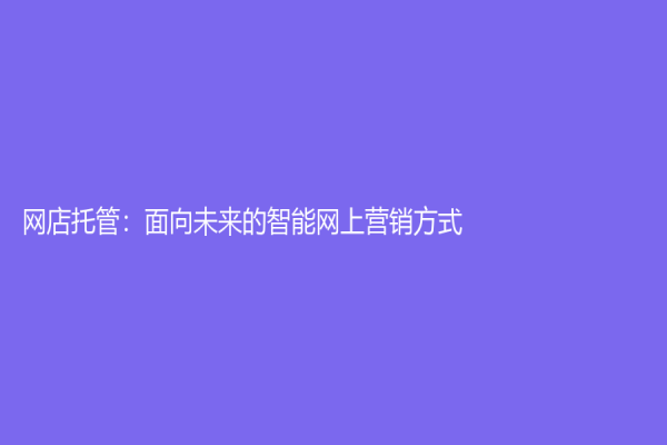 网店托管：面向未来的智能网上营销方式