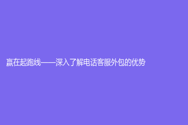 赢在起跑线——深入了解电话客服外包的优势